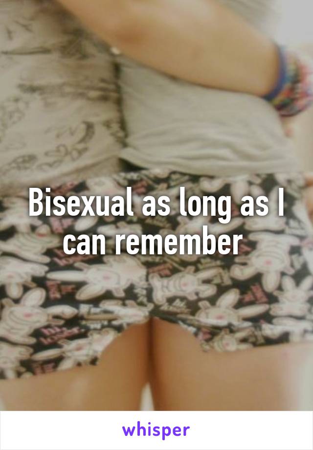 Bisexual as long as I can remember 