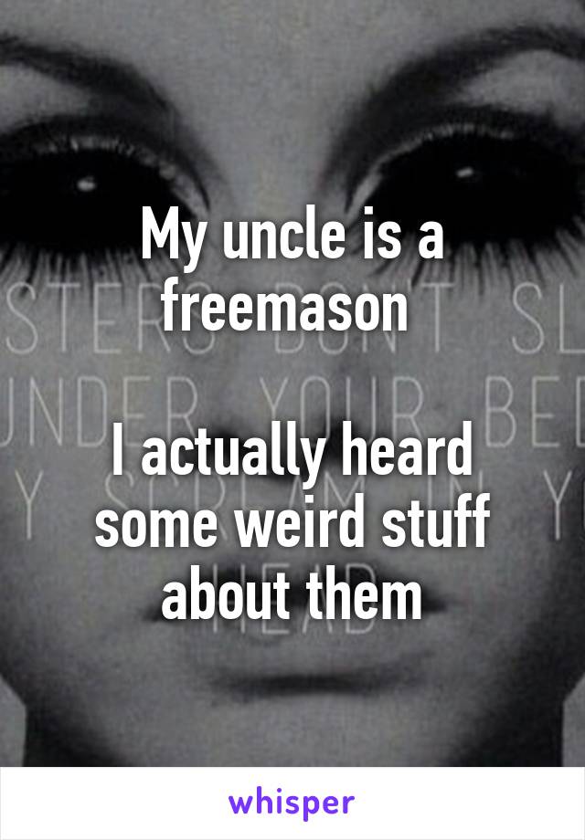 My uncle is a freemason 

I actually heard some weird stuff about them