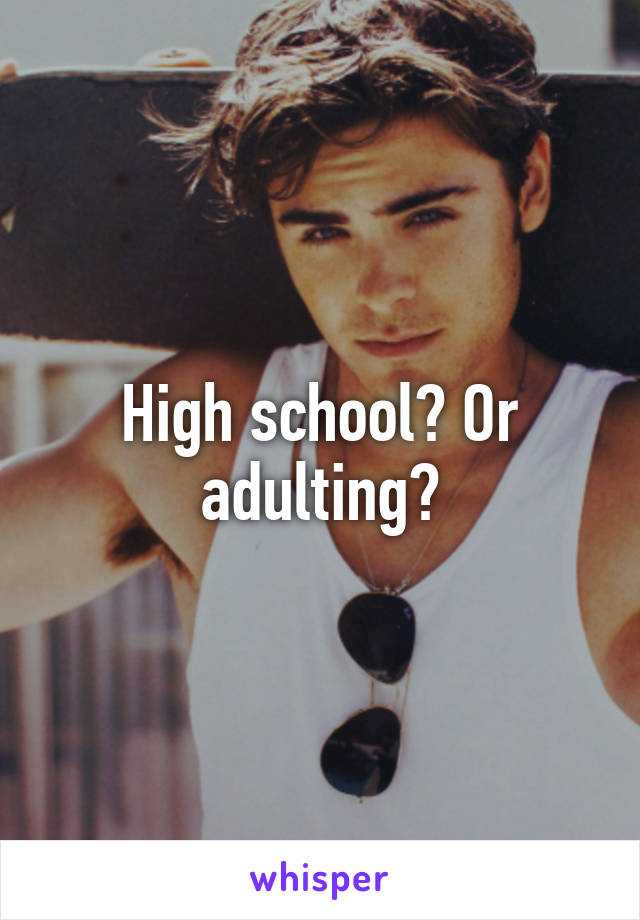 High school? Or adulting?