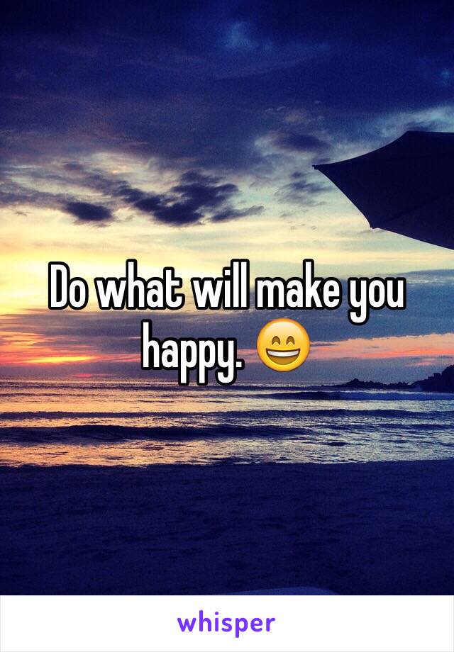 Do what will make you happy. 😄