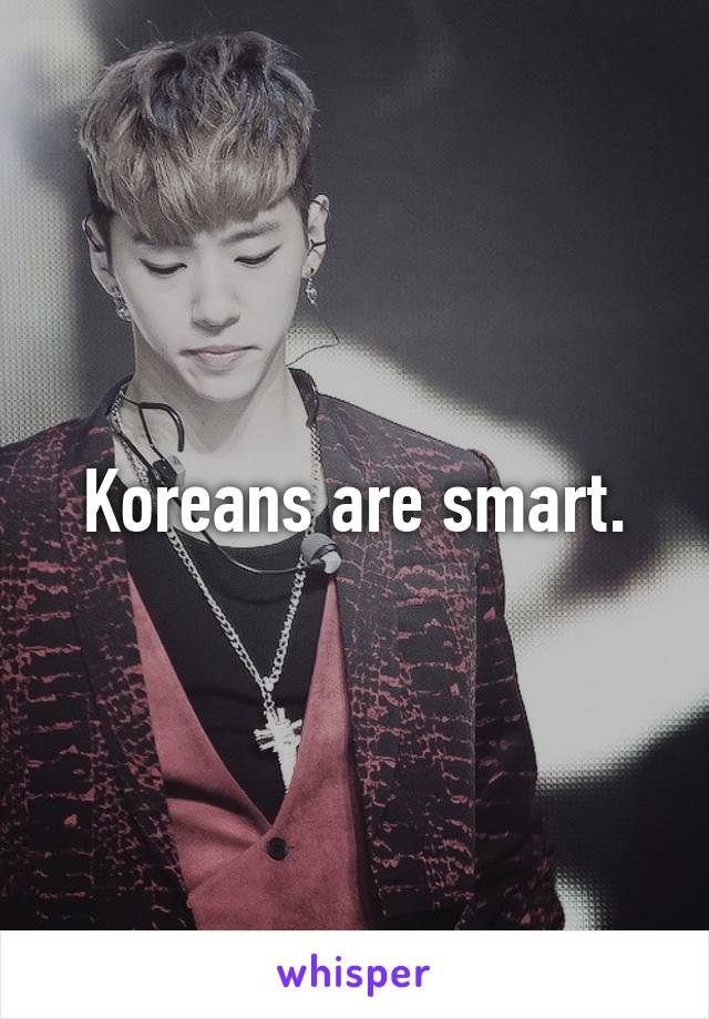 Koreans are smart.