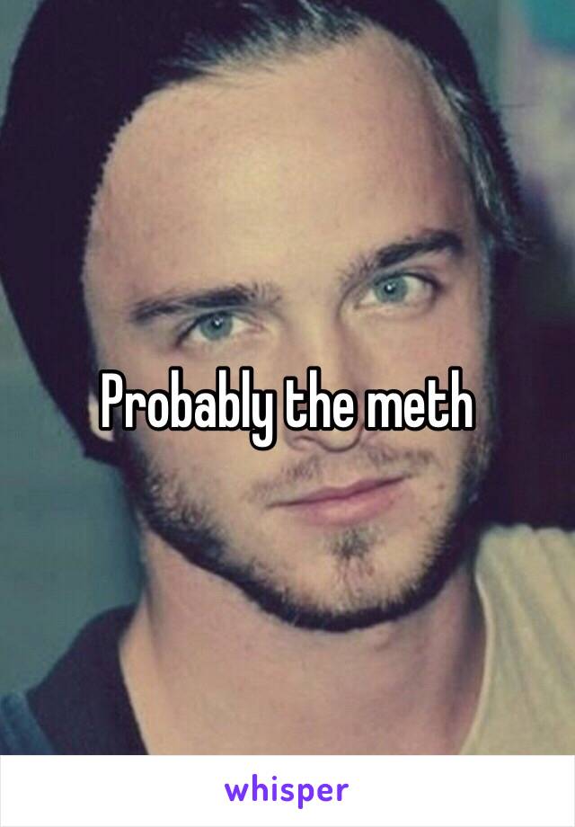 Probably the meth