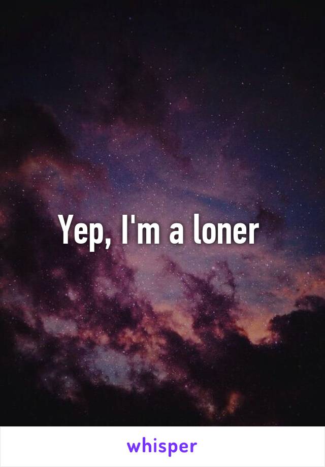 Yep, I'm a loner 