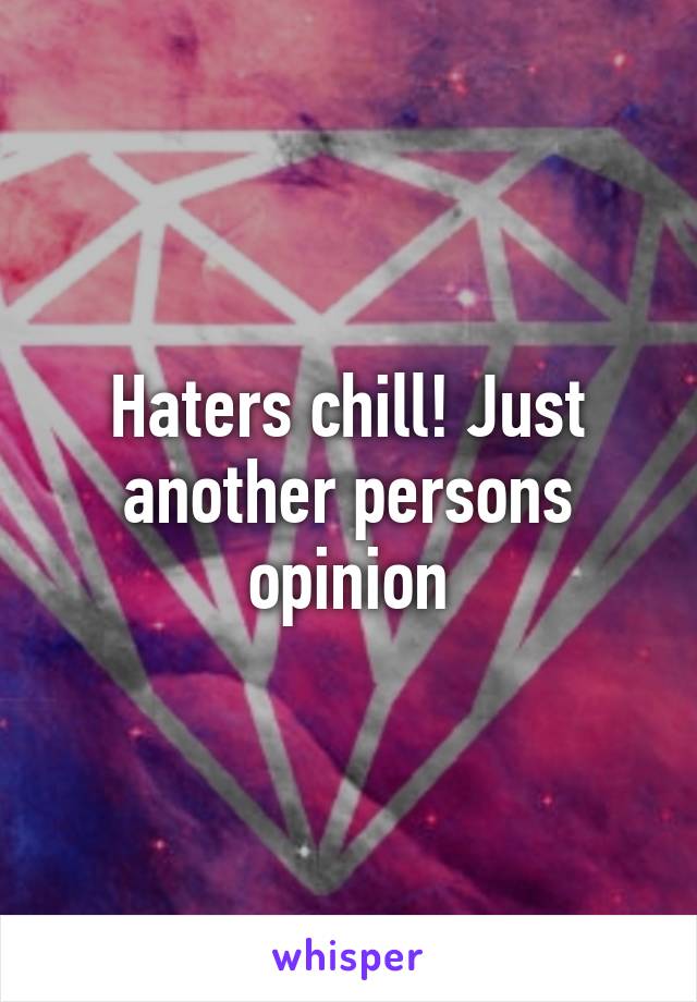 Haters chill! Just another persons opinion