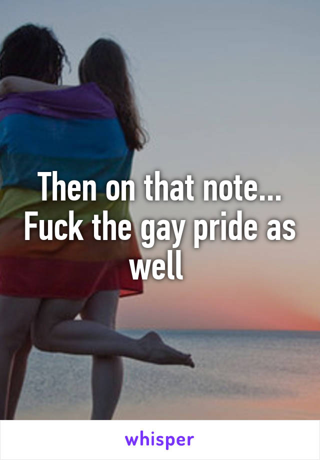 Then on that note... Fuck the gay pride as well 