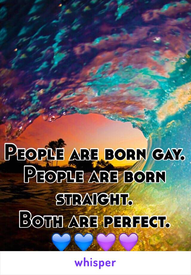 People are born gay. 
People are born straight. 
Both are perfect. 
💙💙💜💜