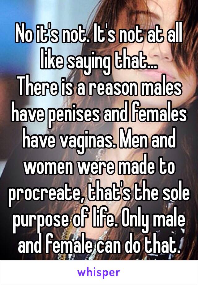 No it's not. It's not at all like saying that...
There is a reason males have penises and females have vaginas. Men and women were made to procreate, that's the sole purpose of life. Only male and female can do that.