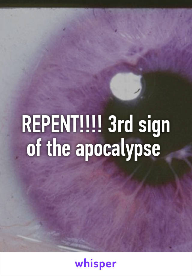 REPENT!!!! 3rd sign of the apocalypse 
