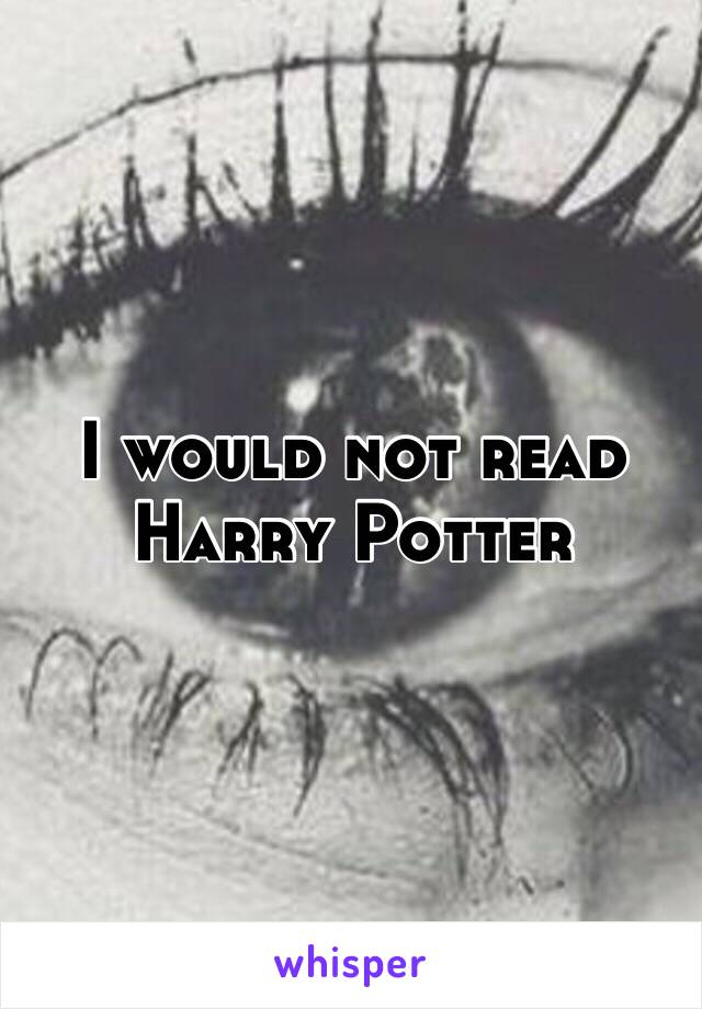 I would not read Harry Potter