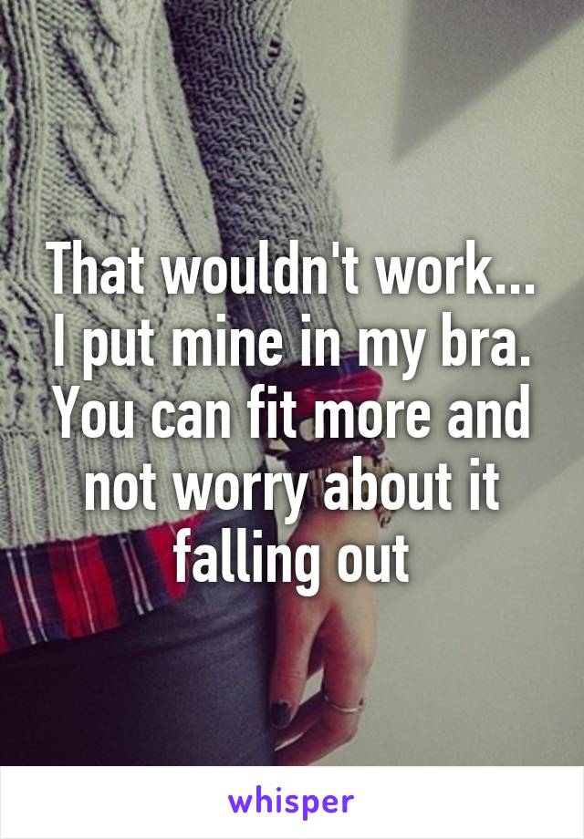 That wouldn't work... I put mine in my bra. You can fit more and not worry about it falling out