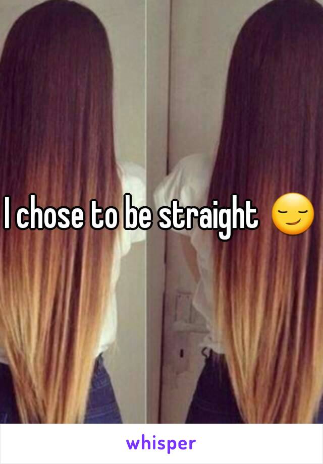 I chose to be straight 😏