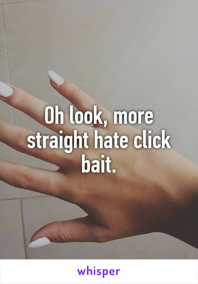 Oh look, more straight hate click bait.