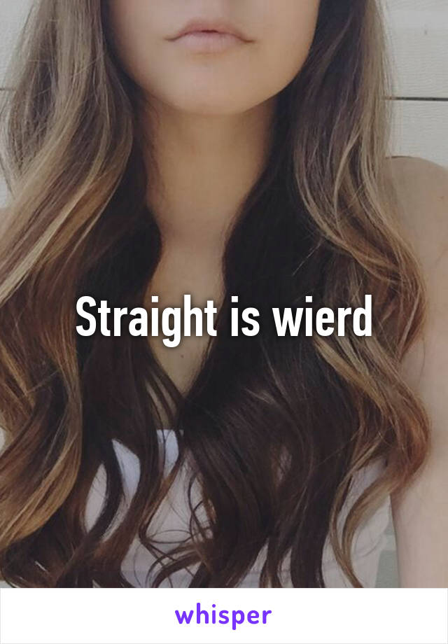 Straight is wierd