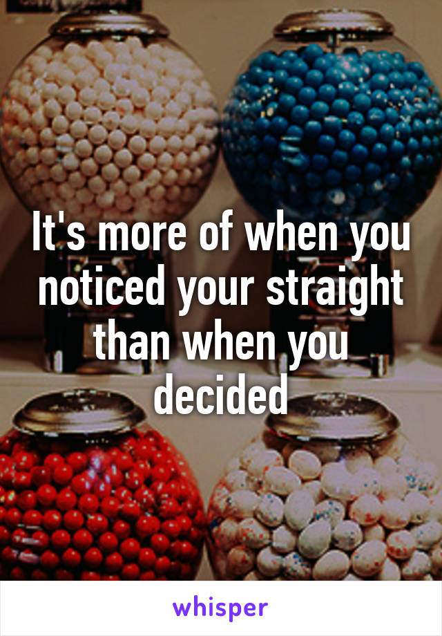 It's more of when you noticed your straight than when you decided