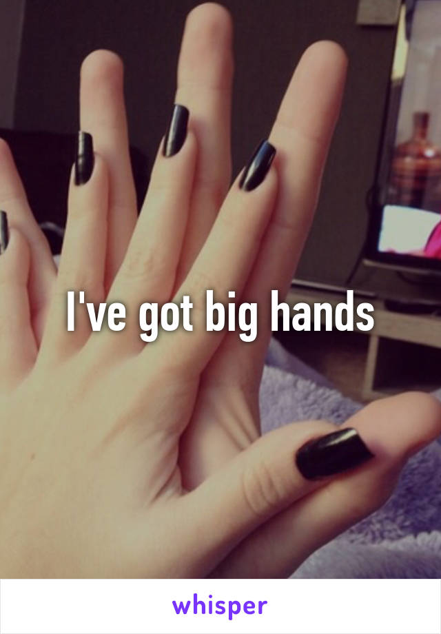 I've got big hands