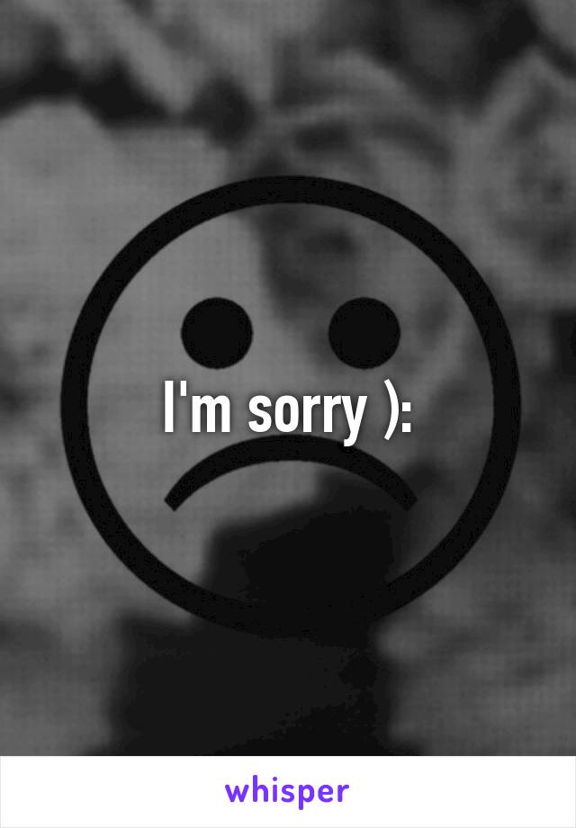 I'm sorry ):