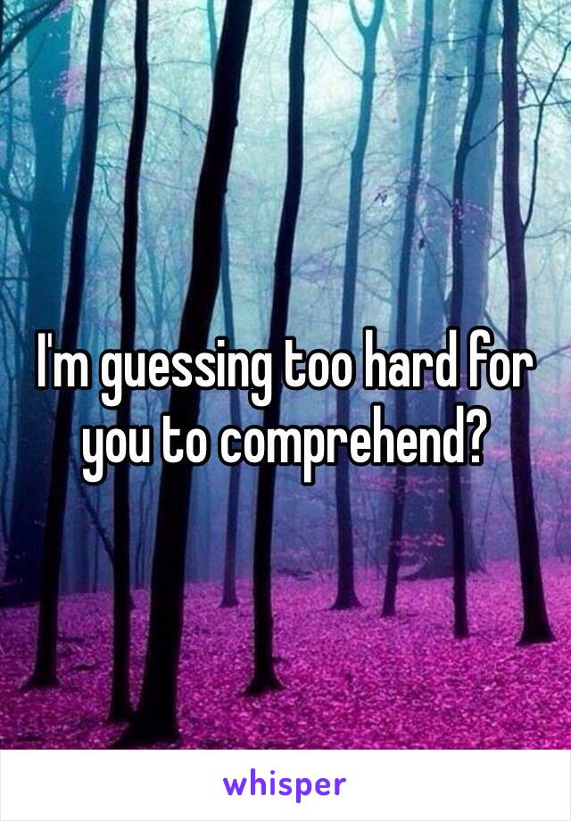 I'm guessing too hard for you to comprehend?