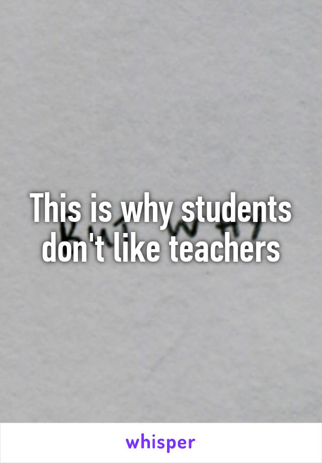 this-is-why-students-don-t-like-teachers