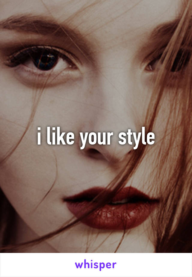 i like your style