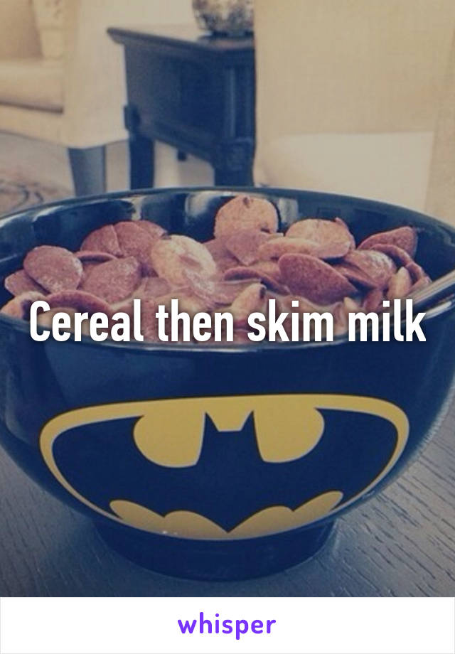 Cereal then skim milk