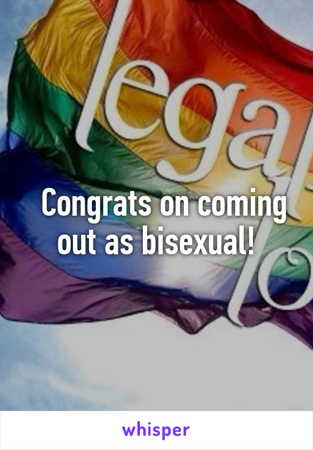   Congrats on coming out as bisexual!