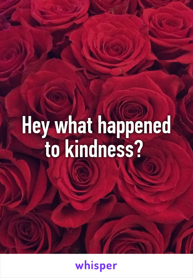 Hey what happened to kindness? 