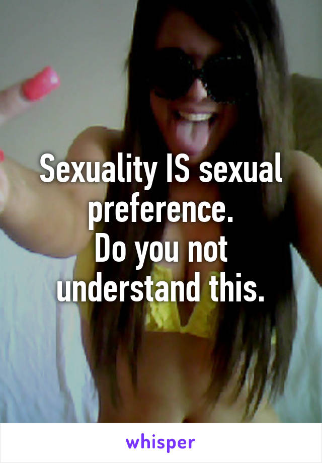 Sexuality IS sexual preference.
Do you not understand this.