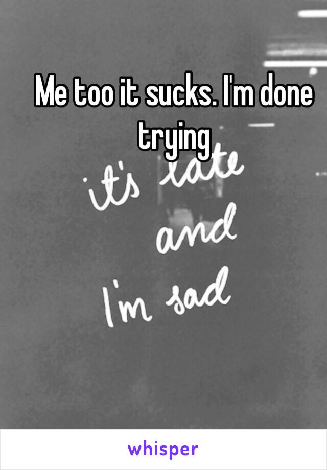 Me too it sucks. I'm done trying