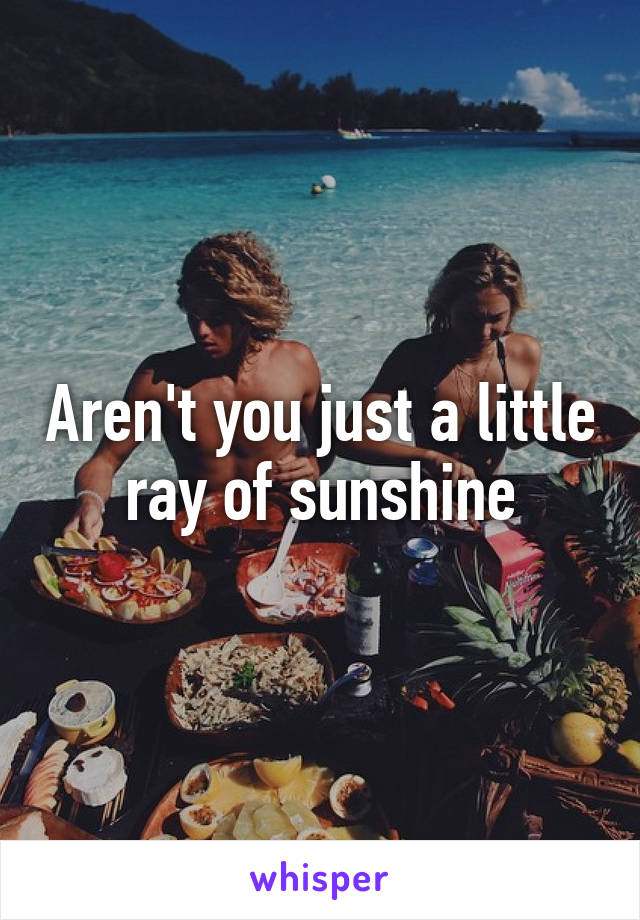 Aren't you just a little ray of sunshine
