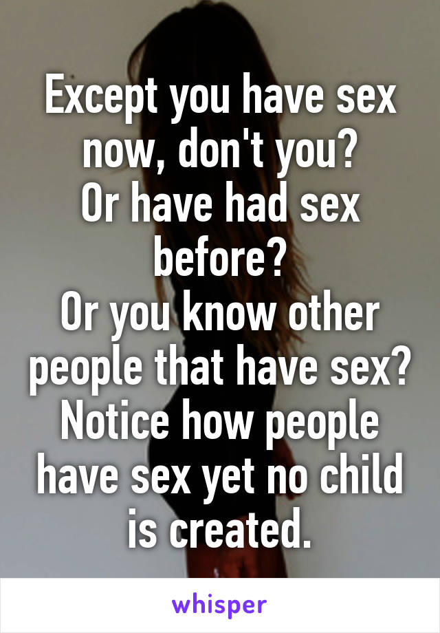 Except you have sex now, don't you?
Or have had sex before?
Or you know other people that have sex?
Notice how people have sex yet no child is created.