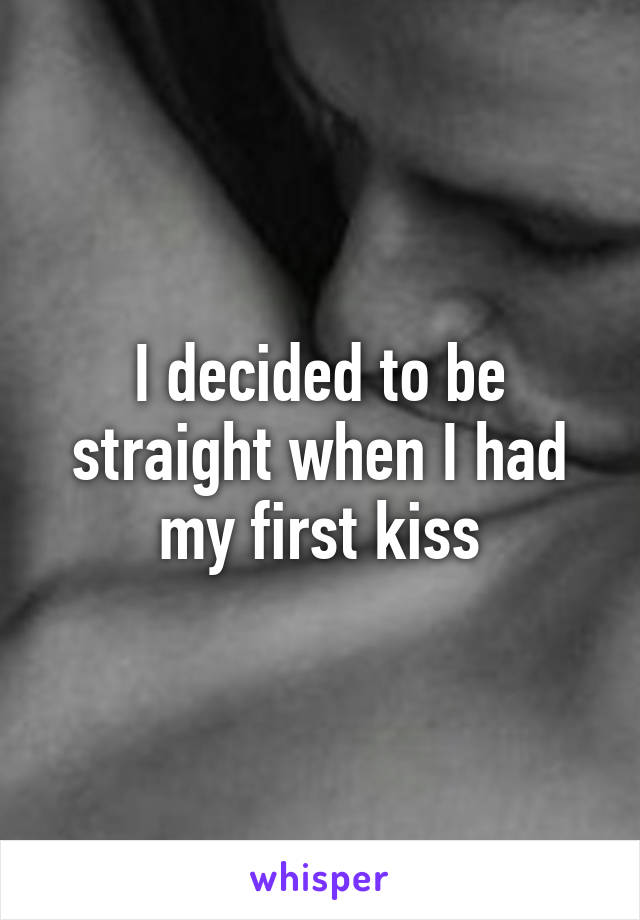 I decided to be straight when I had my first kiss