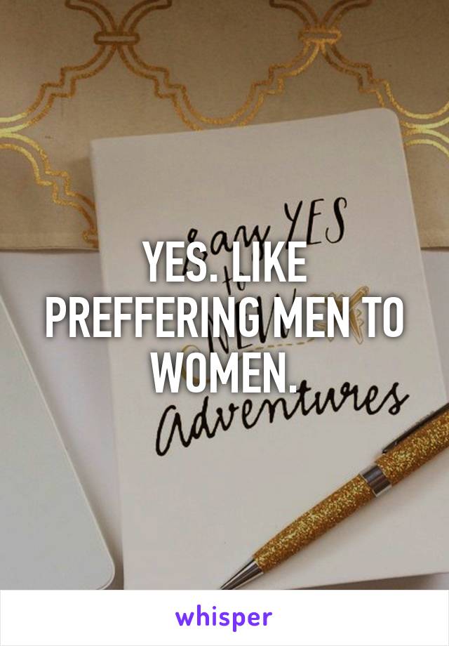 YES. LIKE PREFFERING MEN TO WOMEN.