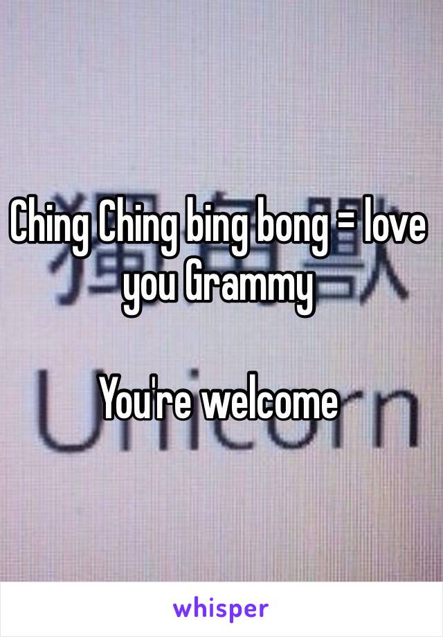Ching Ching bing bong = love you Grammy

You're welcome