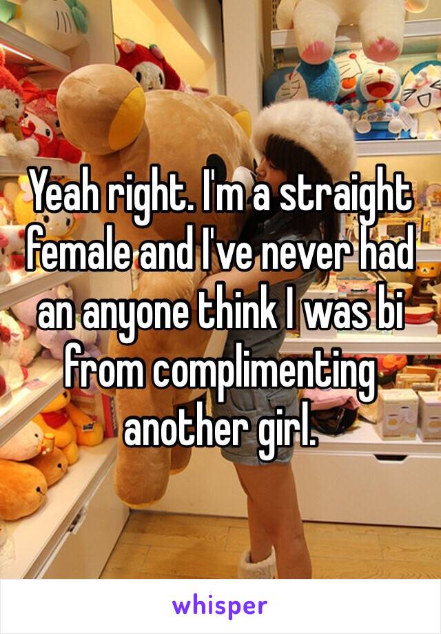 Yeah right. I'm a straight female and I've never had an anyone think I was bi from complimenting another girl.