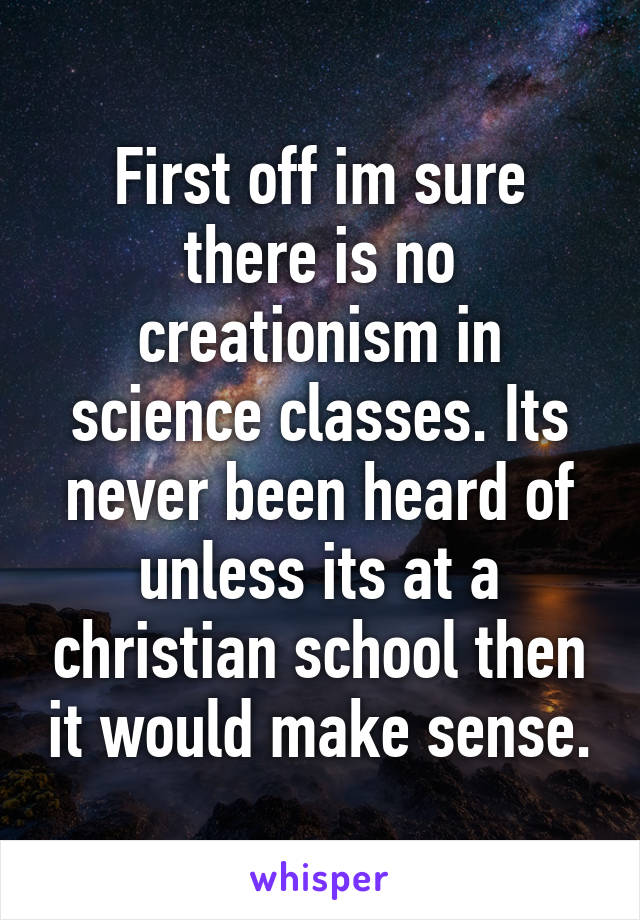 First off im sure there is no creationism in science classes. Its never been heard of unless its at a christian school then it would make sense.