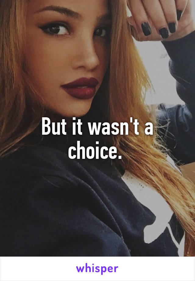 But it wasn't a choice. 