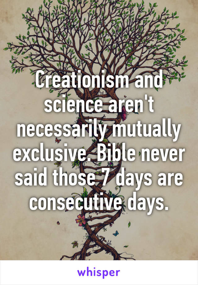 Creationism and science aren't necessarily mutually exclusive. Bible never said those 7 days are consecutive days.