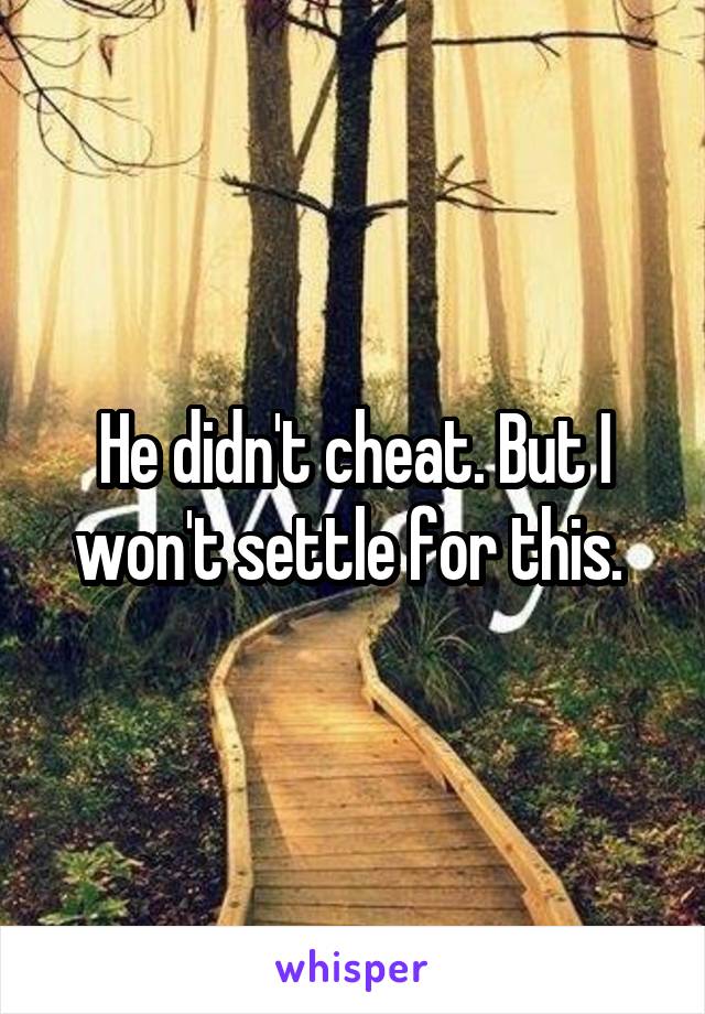 He didn't cheat. But I won't settle for this. 