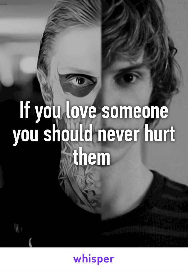 If you love someone you should never hurt them 