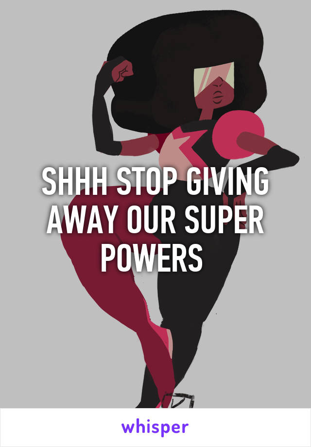 SHHH STOP GIVING AWAY OUR SUPER POWERS 