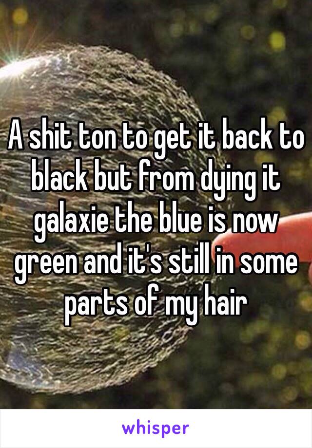 A shit ton to get it back to black but from dying it galaxie the blue is now green and it's still in some parts of my hair 