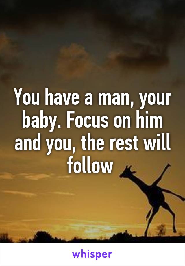 You have a man, your baby. Focus on him and you, the rest will follow 