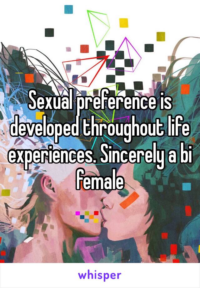 Sexual preference is developed throughout life experiences. Sincerely a bi female