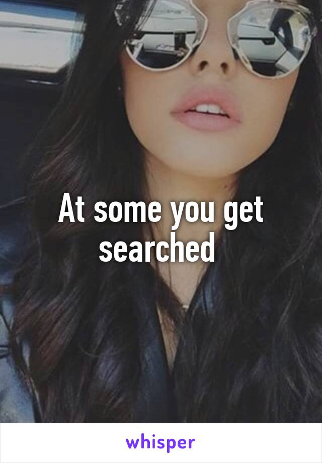 At some you get searched 