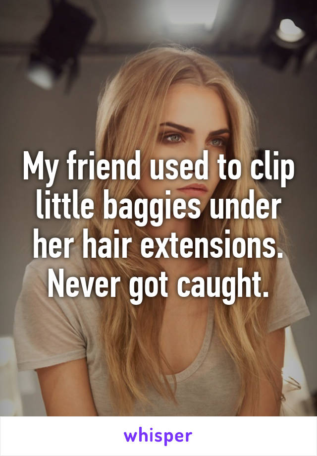My friend used to clip little baggies under her hair extensions. Never got caught.