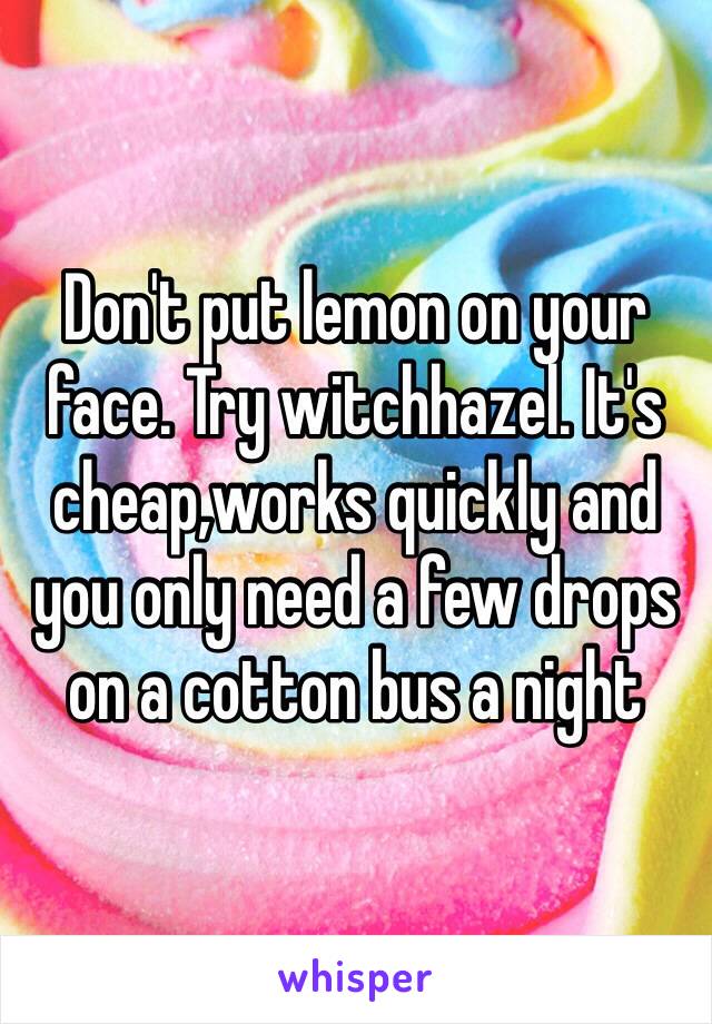 Don't put lemon on your face. Try witchhazel. It's cheap,works quickly and you only need a few drops on a cotton bus a night 