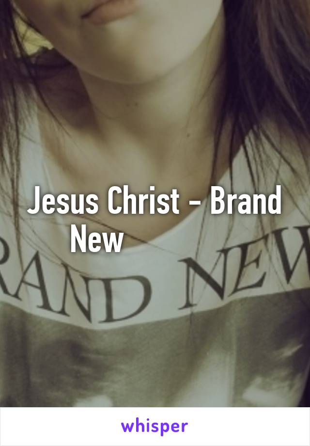 Jesus Christ - Brand New               