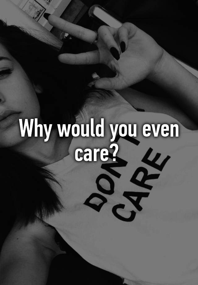 why-would-you-even-care