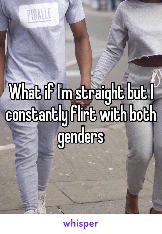 What if I'm straight but I constantly flirt with both genders 