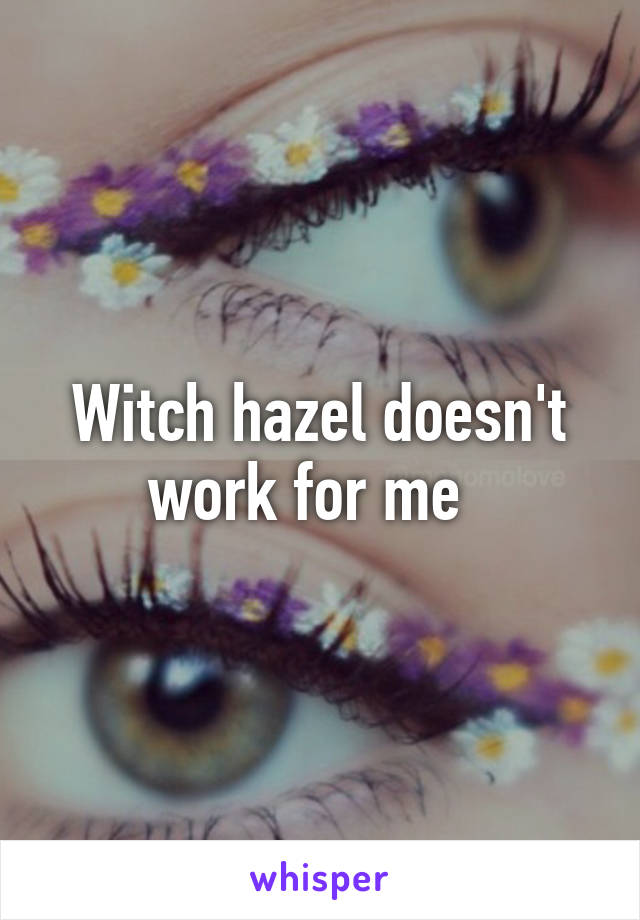 Witch hazel doesn't work for me  